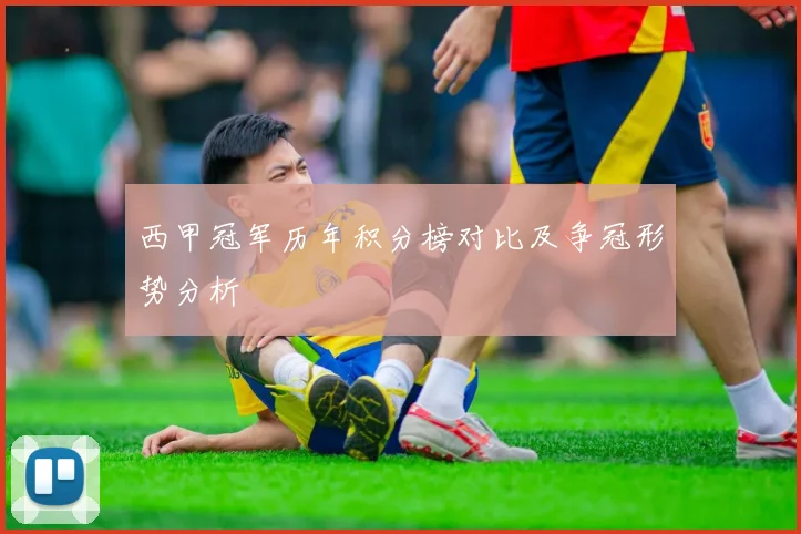 西甲冠军历年积分榜对比及争冠形势分析