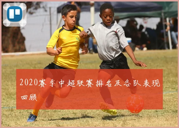 2020赛季中超联赛排名及各队表现回顾