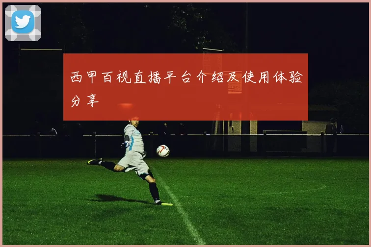 西甲百视直播平台介绍及使用体验分享