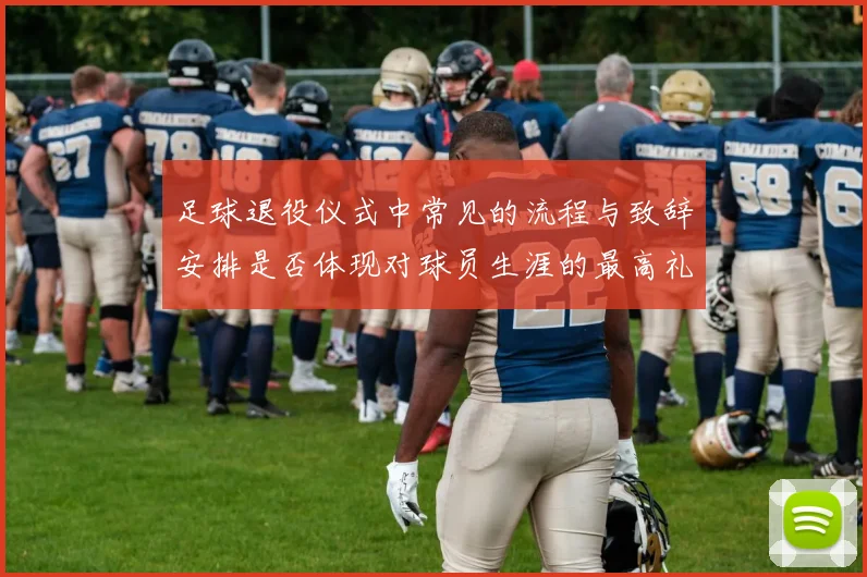 足球退役仪式中常见的流程与致辞安排是否体现对球员生涯的最高礼遇