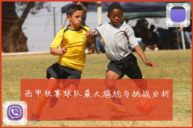 西甲联赛球队最大尴尬与挑战分析
