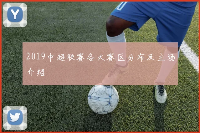2019中超联赛各大赛区分布及主场介绍