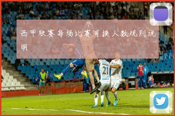 西甲联赛每场比赛可换人数规则说明