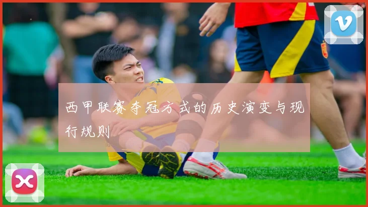 西甲联赛夺冠方式的历史演变与现行规则