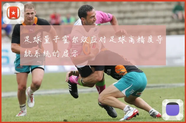 足球量子霍尔效应对足球高精度导航系统的启示