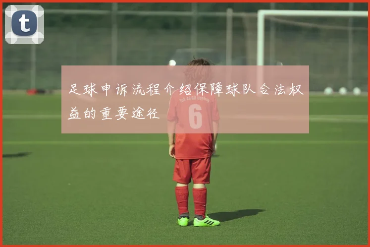 足球申诉流程介绍保障球队合法权益的重要途径