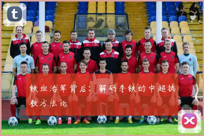 铁血治军背后:解码李铁的中超执教方法论