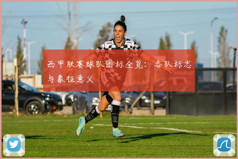 西甲联赛球队图标全览：各队标志与象征意义